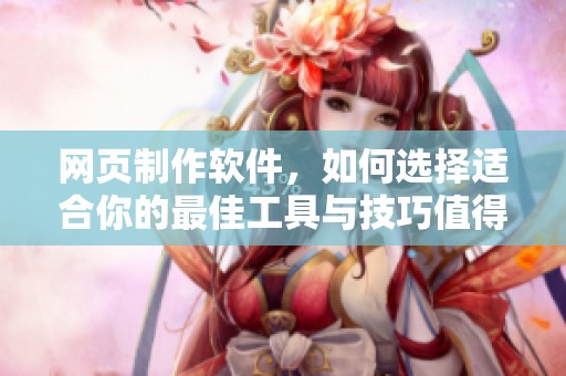 网页制作软件，如何选择适合你的最佳工具与技巧值得关注