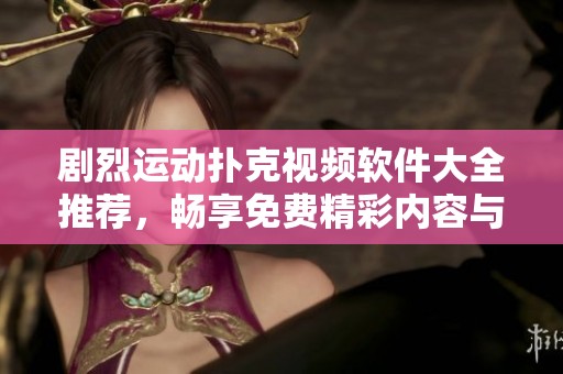 剧烈运动扑克视频软件大全推荐，畅享免费精彩内容与乐趣
