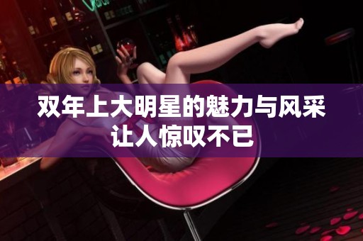 双年上大明星的魅力与风采让人惊叹不已