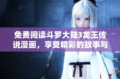 免费阅读斗罗大陆3龙王传说漫画，享受精彩的故事与角色！