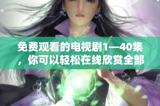 免费观看的电视剧1—40集，你可以轻松在线欣赏全部精彩内容