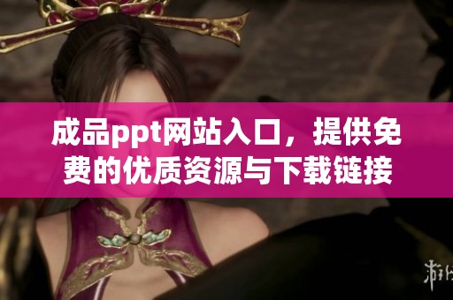 成品ppt网站入口，提供免费的优质资源与下载链接