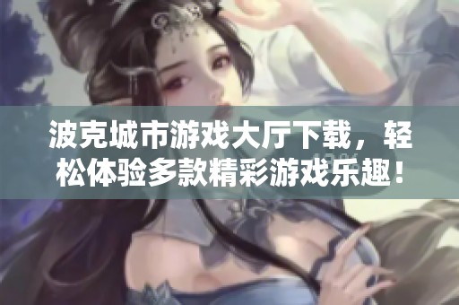 波克城市游戏大厅下载，轻松体验多款精彩游戏乐趣！