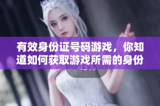 有效身份证号码游戏，你知道如何获取游戏所需的身份证号码吗