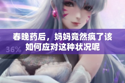 春晚药后，妈妈竟然疯了该如何应对这种状况呢
