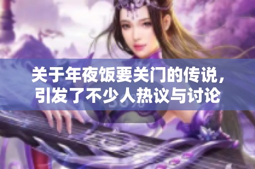 关于年夜饭要关门的传说，引发了不少人热议与讨论
