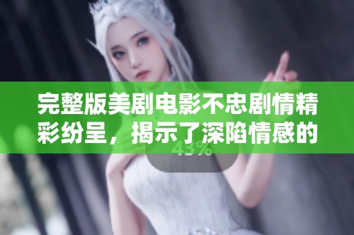 完整版美剧电影不忠剧情精彩纷呈，揭示了深陷情感的复杂纠葛