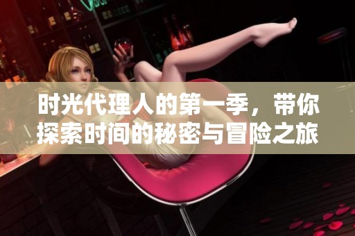 时光代理人的第一季，带你探索时间的秘密与冒险之旅