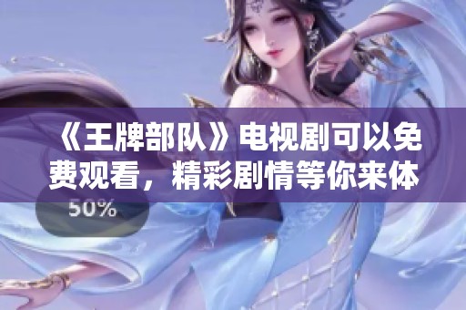 《王牌部队》电视剧可以免费观看，精彩剧情等你来体验！