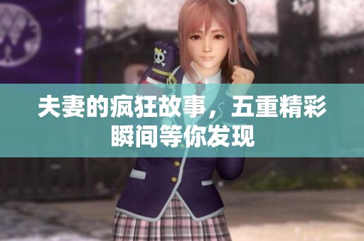 夫妻的疯狂故事，五重精彩瞬间等你发现
