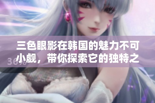 三色眼影在韩国的魅力不可小觑，带你探索它的独特之处