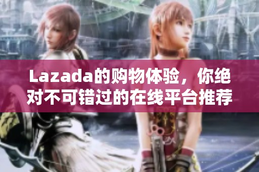 Lazada的购物体验，你绝对不可错过的在线平台推荐！