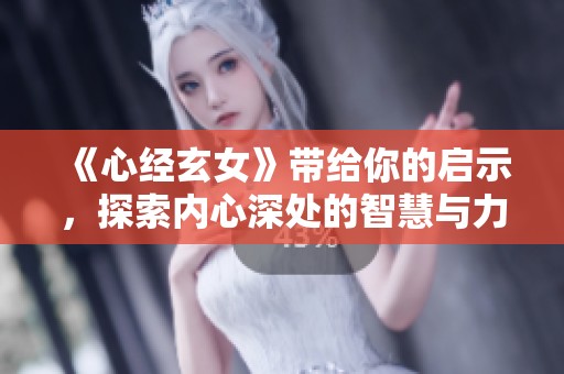 《心经玄女》带给你的启示，探索内心深处的智慧与力量