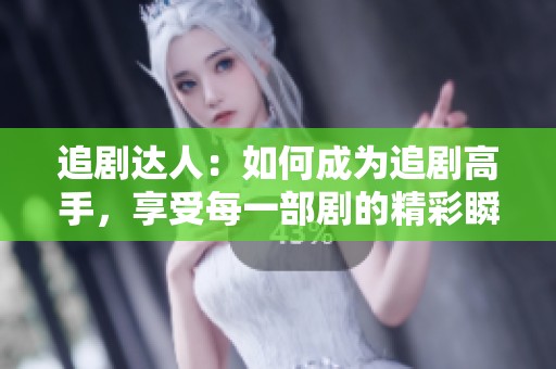 追剧达人：如何成为追剧高手，享受每一部剧的精彩瞬间