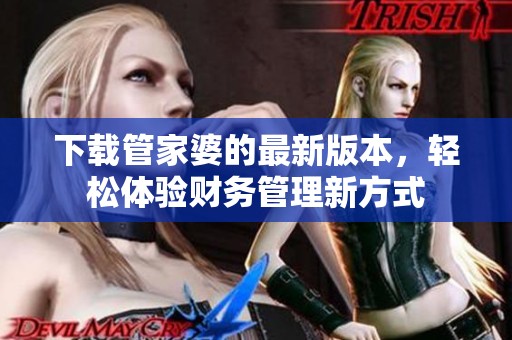 下载管家婆的最新版本，轻松体验财务管理新方式