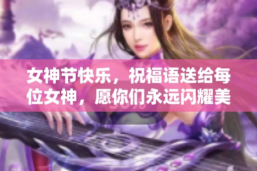 女神节快乐，祝福语送给每位女神，愿你们永远闪耀美丽光芒