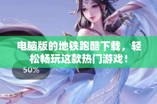电脑版的地铁跑酷下载，轻松畅玩这款热门游戏！