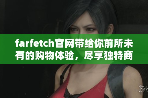 farfetch官网带给你前所未有的购物体验，尽享独特商品与时尚潮流
