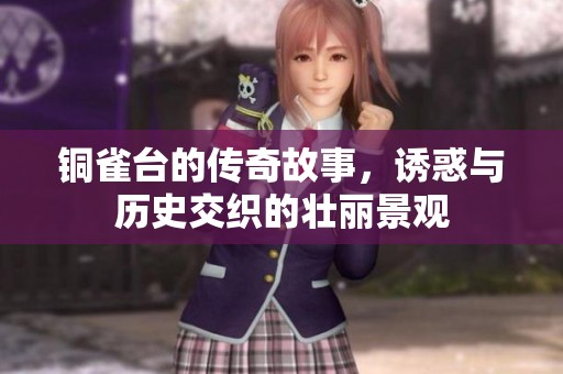铜雀台的传奇故事，诱惑与历史交织的壮丽景观