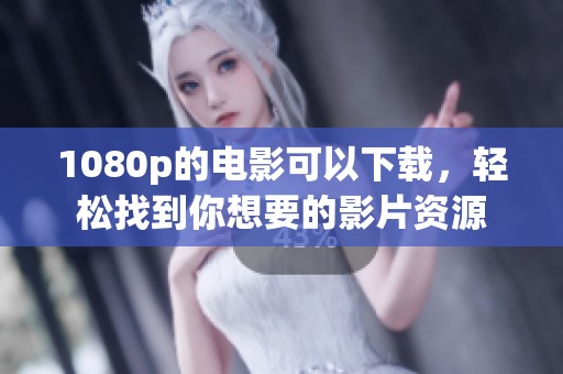 1080p的电影可以下载，轻松找到你想要的影片资源