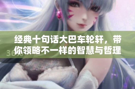 经典十句话大巴车轮轩，带你领略不一样的智慧与哲理