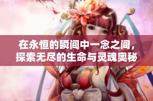 在永恒的瞬间中一念之间，探索无尽的生命与灵魂奥秘