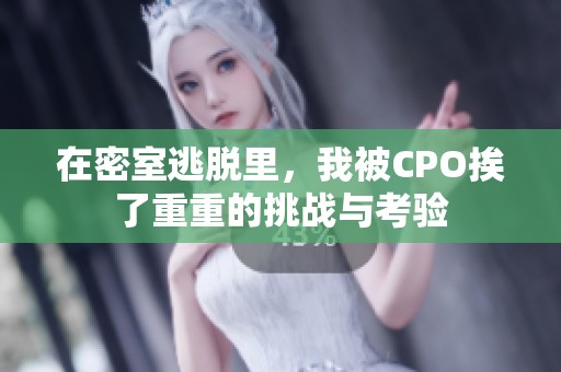 在密室逃脱里，我被CPO挨了重重的挑战与考验