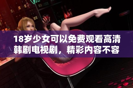 18岁少女可以免费观看高清韩剧电视剧，精彩内容不容错过。