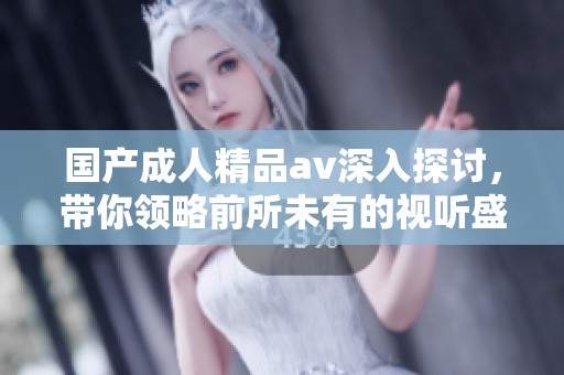 国产**精品**深入探讨，带你领略前所未有的视听盛宴
