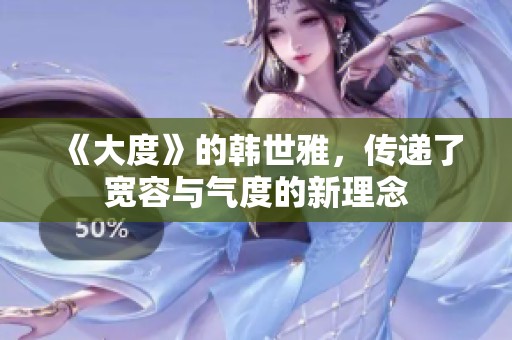 《大度》的韩世雅，传递了宽容与气度的新理念