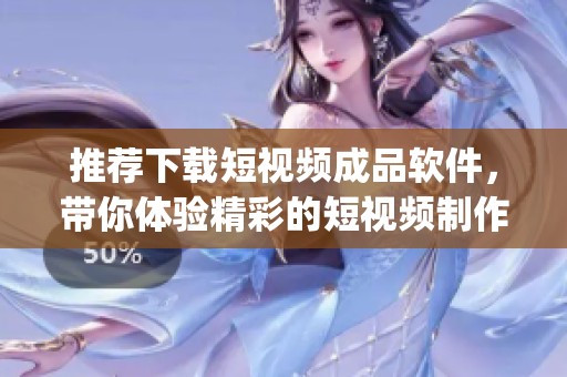 推荐下载短视频成品软件，带你体验精彩的短视频制作app