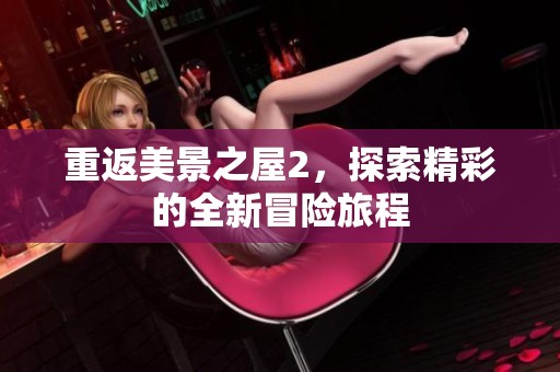 重返美景之屋2，探索精彩的全新冒险旅程