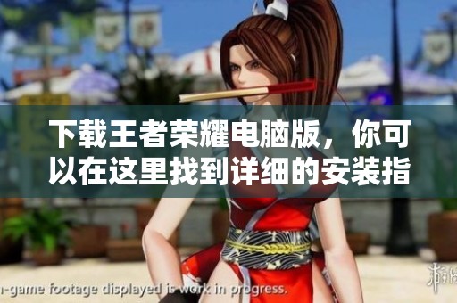 下载王者荣耀电脑版，你可以在这里找到详细的安装指南和步骤。