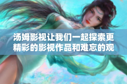 汤姆影视让我们一起探索更精彩的影视作品和难忘的观影体验