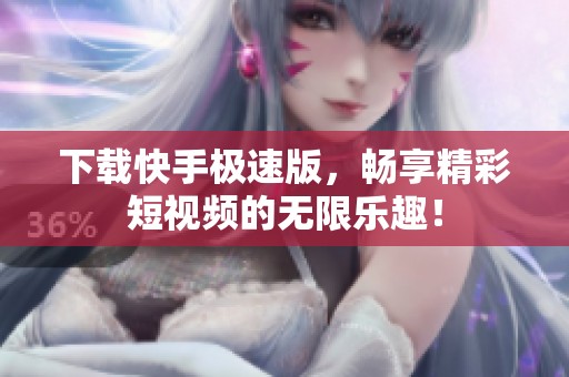 下载快手极速版，畅享精彩短视频的无限乐趣！