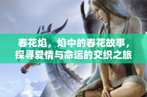 春花焰，焰中的春花故事，探寻爱情与命运的交织之旅