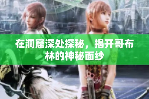 在洞窟深处探秘，揭开哥布林的神秘面纱