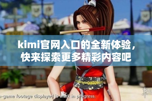 kimi官网入口的全新体验，快来探索更多精彩内容吧