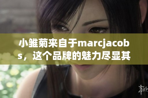 小雏菊来自于marcjacobs，这个品牌的魅力尽显其中