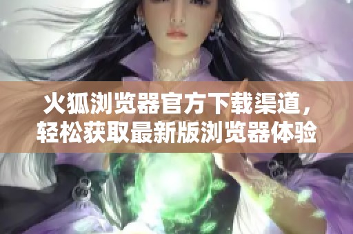 火狐浏览器官方下载渠道，轻松获取最新版浏览器体验