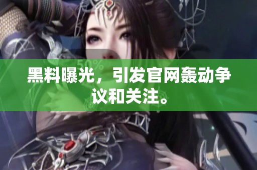 黑料曝光，引发官网轰动争议和关注。