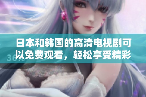 日本和韩国的高清电视剧可以免费观看，轻松享受精彩内容！