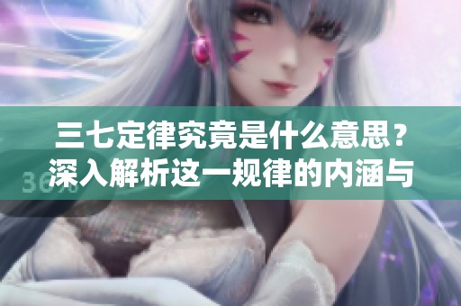 三七定律究竟是什么意思？深入解析这一规律的内涵与应用。