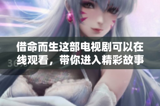 借命而生这部电视剧可以在线观看，带你进入精彩故事的世界。