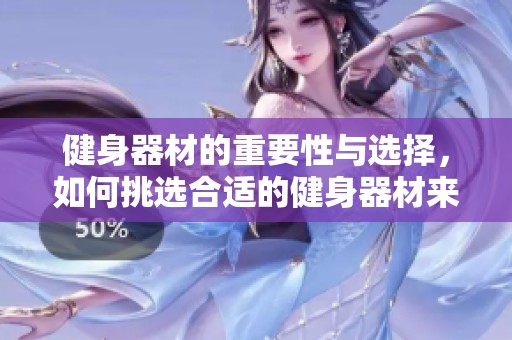 健身器材的重要性与选择，如何挑选合适的健身器材来增强体能