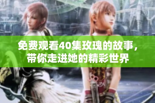 免费观看40集玫瑰的故事，带你走进她的精彩世界