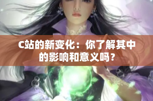 C站的新变化：你了解其中的影响和意义吗？