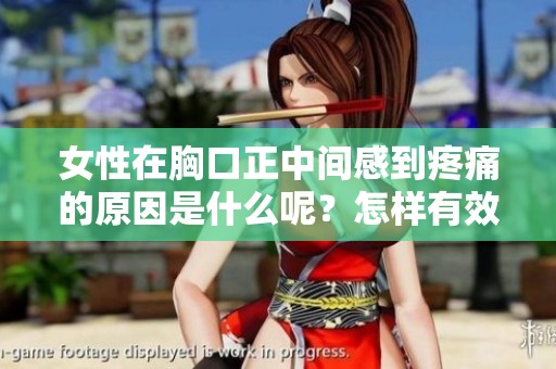 女性在胸口正中间感到疼痛的原因是什么呢？怎样有效缓解这种胸痛呢？