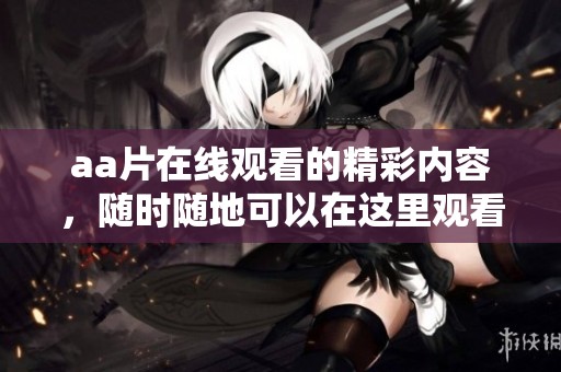 a**在线观看的精彩内容，随时随地可以在这里观看视频在线播放