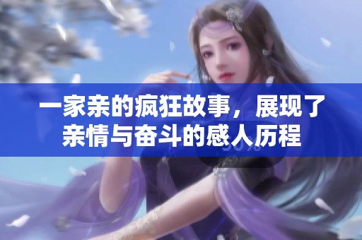 一家亲的疯狂故事，展现了亲情与奋斗的感人历程